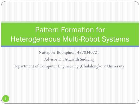 Nuttapon Boonpinon 4870340721 Advisor Dr. Attawith Sudsang Department of Computer Engineering,Chulalongkorn University Pattern Formation for Heterogeneous.