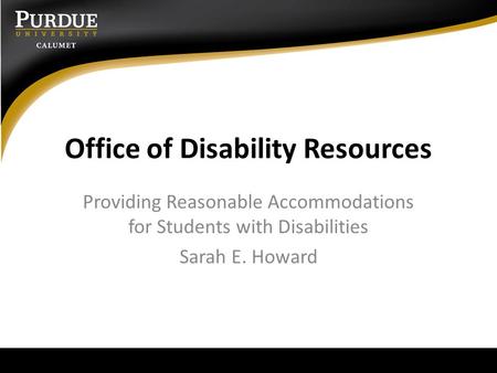 Office of Disability Resources Providing Reasonable Accommodations for Students with Disabilities Sarah E. Howard.