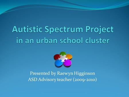 Presented by Raewyn Higginson ASD Advisory teacher (2009-2010)