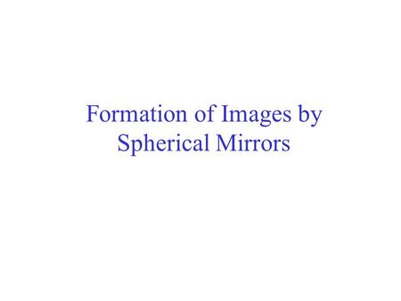 Formation of Images by Spherical Mirrors. For an object infinitely far away (the sun or starts), the rays would be precisely parallel.