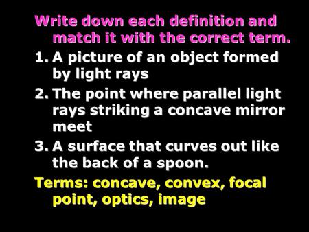 Write down each definition and match it with the correct term. 1.A picture of an object formed by light rays 2.The point where parallel light rays striking.
