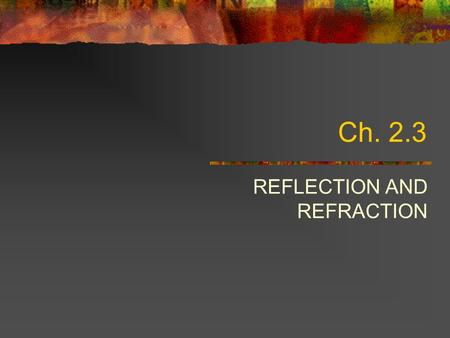Ch. 2.3 REFLECTION AND REFRACTION. Reflection Reflection occurs when an object or wave bounces back off a surface through which it cannot pass Law of.