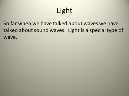 Light So far when we have talked about waves we have talked about sound waves. Light is a special type of wave.