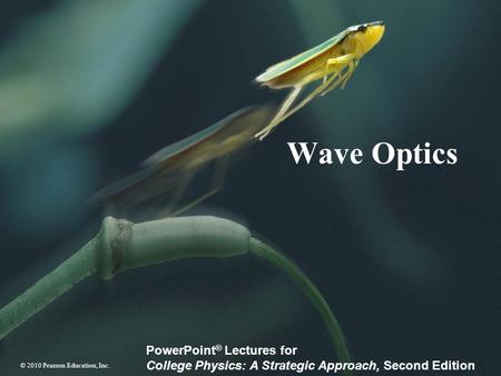 © 2010 Pearson Education, Inc. PowerPoint ® Lectures for College Physics: A Strategic Approach, Second Edition Wave Optics.