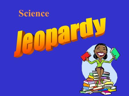 Science Howdy and welcome to our game show!! Our contestants will be given answers, and their job is to come up with the questions.