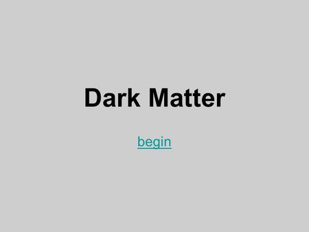 Dark Matter begin. Definition Dark Matter is matter that we cannot see. It neither emits nor reflects any light. If we can’t see it, how do we know it.