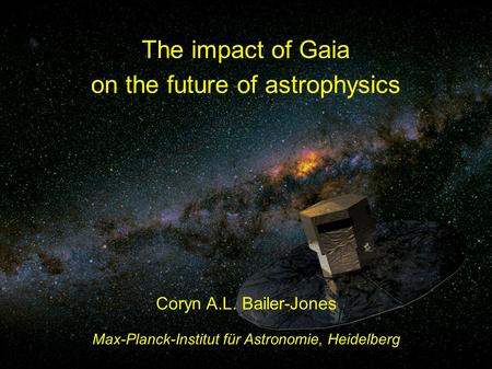 The impact of Gaia on the future of astrophysics Coryn A.L. Bailer-Jones Max-Planck-Institut für Astronomie, Heidelberg.