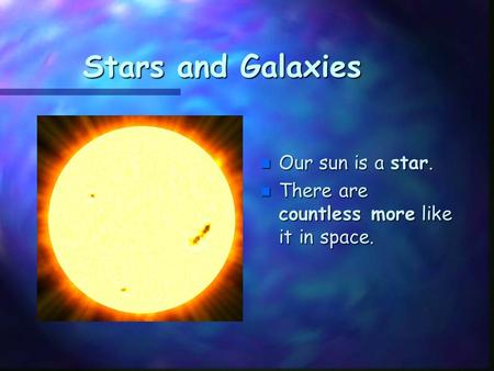 Stars and Galaxies n Our sun is a star. n There are countless more like it in space.