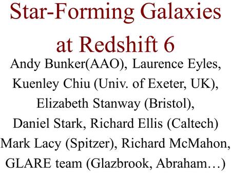 Andy Bunker(AAO), Laurence Eyles, Kuenley Chiu (Univ. of Exeter, UK), Elizabeth Stanway (Bristol), Daniel Stark, Richard Ellis (Caltech) Mark Lacy (Spitzer),