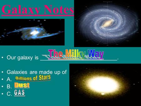 Galaxy Notes Our galaxy is _________________________. Galaxies are made up of A. B. C.