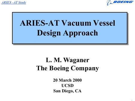 ARIES -AT Study L.M. Waganer ARIES 3/20-21/00 Page1 ARIES-AT Vacuum Vessel Design Approach L. M. Waganer The Boeing Company 20 March 2000 UCSD San Diego,