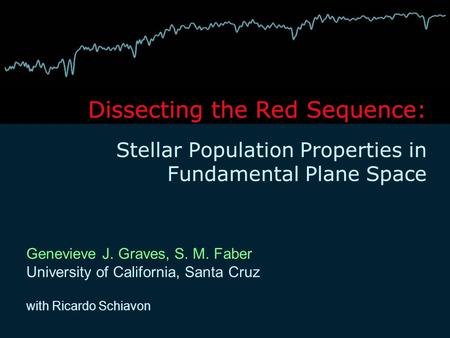 Dissecting the Red Sequence: Stellar Population Properties in Fundamental Plane Space Genevieve J. Graves, S. M. Faber University of California, Santa.
