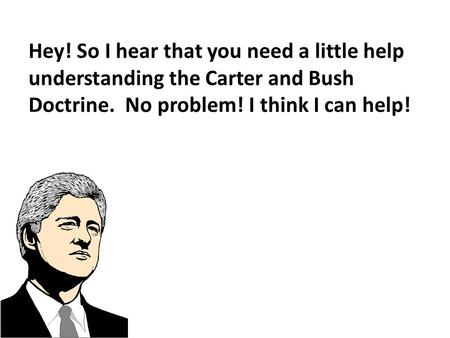 Hey! So I hear that you need a little help understanding the Carter and Bush Doctrine. No problem! I think I can help!