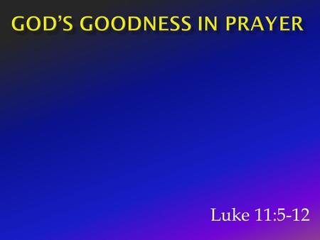 Luke 11:5-12.  Must be confident in God’s love.  Must believe He wants to provide for His children.  Must believe we ARE His children  What assurances.