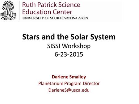 Stars and the Solar System SISSI Workshop 6-23-2015 Darlene Smalley Planetarium Program Director