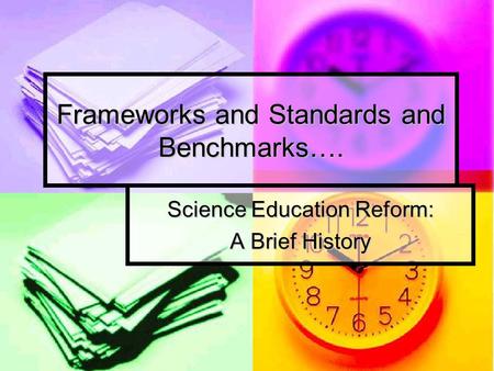 Frameworks and Standards and Benchmarks…. Science Education Reform: A Brief History.