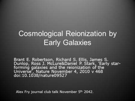 Cosmological Reionization by Early Galaxies Brant E. Robertson, Richard S. Ellis, James S. Dunlop, Ross J. McLure&Daniel P. Stark, 'Early star- forming.