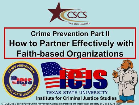 ©TCLEOSE Course #2102 Crime Prevention Curriculum Part II is the intellectual property of CSCS-ICJS (2009) Institute for Criminal Justice Studies Crime.