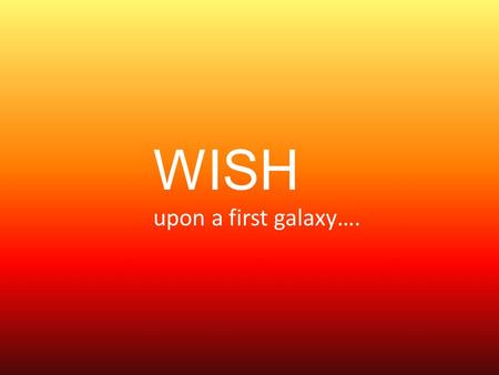 WISH upon a first galaxy….. WISH Wide-field Imaging Surveyor for High-Redshift 超広視野初期宇宙探査衛星 WISH Working Group
