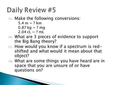 15. Make the following conversions: 5.4 m = ? km 0.87 kg = ? mg 2.04 cL = ? mL 16. What are 3 pieces of evidence to support the Big Bang theory? 17. How.