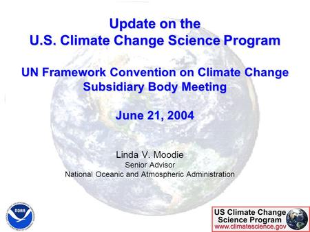 Update on the U.S. Climate Change Science Program UN Framework Convention on Climate Change Subsidiary Body Meeting June 21, 2004 Linda V. Moodie Senior.