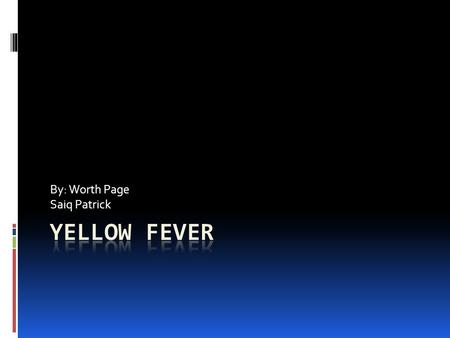 By: Worth Page Saiq Patrick. Yellow Fever Worth  Disease caused by a virus carried by mosquitoes  Viral disease.