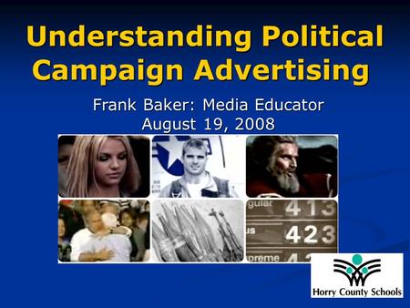 Understanding Political Campaign Advertising Understanding Political Campaign Advertising Frank Baker: Media Educator August 19, 2008.