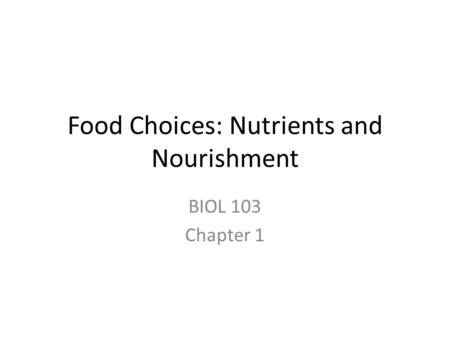 Food Choices: Nutrients and Nourishment BIOL 103 Chapter 1.