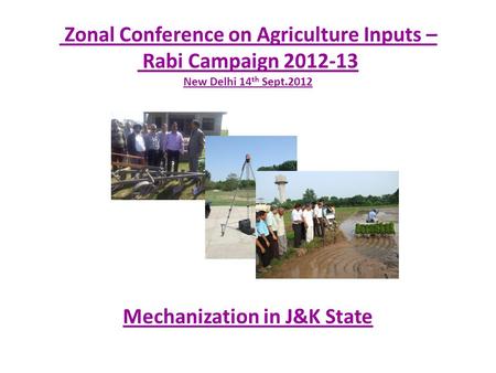 Zonal Conference on Agriculture Inputs – Rabi Campaign 2012-13 New Delhi 14 th Sept.2012 Mechanization in J&K State.