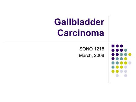 Gallbladder Carcinoma SONO 1218 March, 2008. Gallbladder Carcinoma Although uncommon, carcinoma of the gallbladder is the most common primary hepatobiliary.