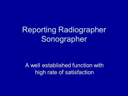 Reporting Radiographer Sonographer A well established function with high rate of satisfaction.