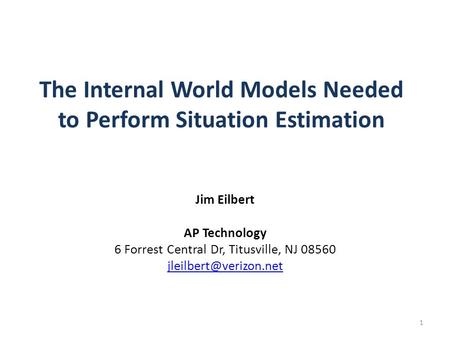 The Internal World Models Needed to Perform Situation Estimation Jim Eilbert AP Technology 6 Forrest Central Dr, Titusville, NJ 08560