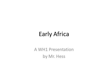 Early Africa A WH1 Presentation by Mr. Hess. Part I: Northeast Africa – Nubia, Kush and Axum.