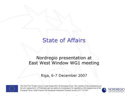State of Affairs Nordregio presentation at East West Window WG1 meeting Riga, 6-7 December 2007 The East West Window project is part-financed by the European.