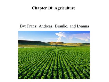 Chapter 10: Agriculture By: Franz, Andreas, Braulio, and Lyanna.