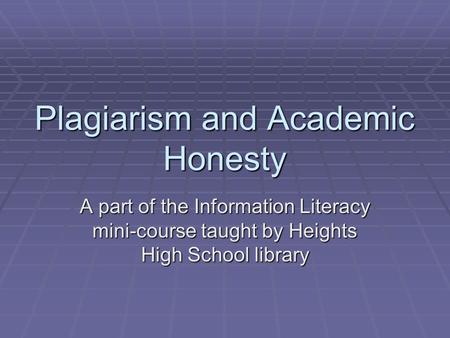 Plagiarism and Academic Honesty A part of the Information Literacy mini-course taught by Heights High School library.