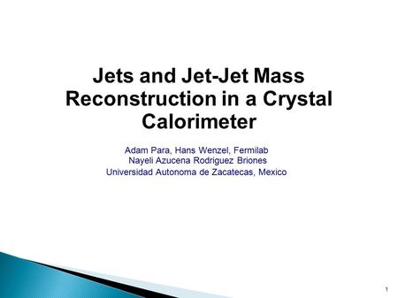 1 Jets and Jet-Jet Mass Reconstruction in a Crystal Calorimeter Adam Para, Hans Wenzel, Fermilab Nayeli Azucena Rodriguez Briones Universidad Autonoma.