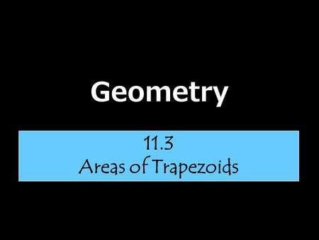 Geometry 11.3 Areas of Trapezoids.