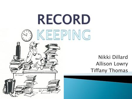 Nikki Dillard Allison Lowry Tiffany Thomas.  “The maintenance of a history of one’s activities, as financial dealings, by entering data into ledgers.