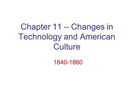 Chapter 11 – Changes in Technology and American Culture 1840-1860.
