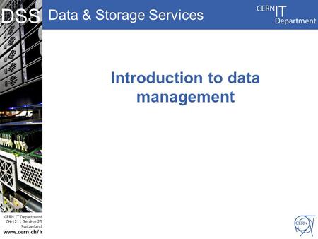 Data & Storage Services CERN IT Department CH-1211 Genève 23 Switzerland www.cern.ch/i t DSS Introduction to data management.
