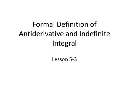 Formal Definition of Antiderivative and Indefinite Integral Lesson 5-3.