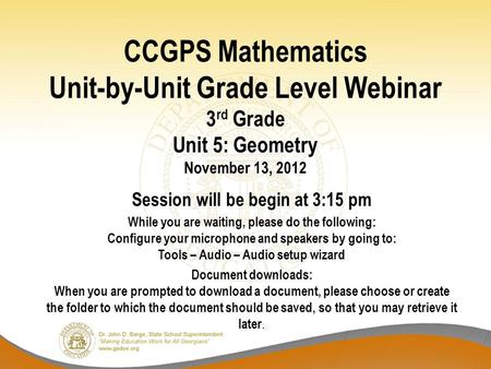 CCGPS Mathematics Unit-by-Unit Grade Level Webinar 3 rd Grade Unit 5: Geometry November 13, 2012 Session will be begin at 3:15 pm While you are waiting,