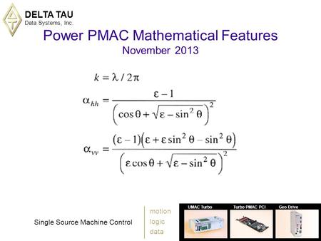 DELTA TAU Data Systems, Inc. 1 UMAC TurboTurbo PMAC PCIGeo Drive Single Source Machine Control motion logic data Power PMAC Mathematical Features November.