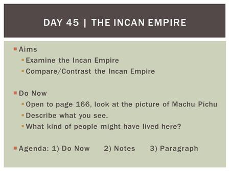  Aims  Examine the Incan Empire  Compare/Contrast the Incan Empire  Do Now  Open to page 166, look at the picture of Machu Pichu  Describe what you.