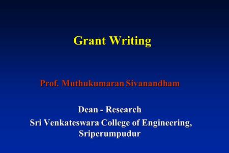 Grant Writing Grant Writing Prof. Muthukumaran Sivanandham Dean - Research Sri Venkateswara College of Engineering, Sriperumpudur Sri Venkateswara College.