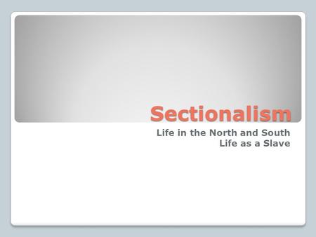 Sectionalism Life in the North and South Life as a Slave.