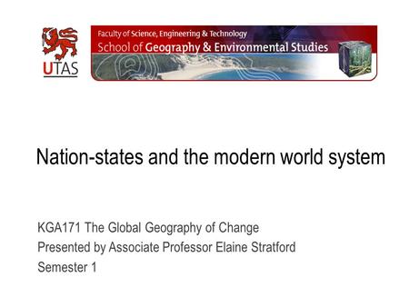 Nation-states and the modern world system KGA171 The Global Geography of Change Presented by Associate Professor Elaine Stratford Semester 1.