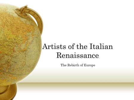 Artists of the Italian Renaissance The Rebirth of Europe.