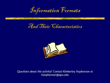 Information Formats And Their Characteristics Questions about this activity? Contact Kimberley Stephenson at